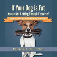 If Your Dog Is Fat You're Not Getting Enough Exercise!: How to Lose 15 Pounds in 30 Minutes 0981555128 Book Cover