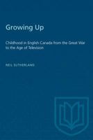 Growing Up: Childhood in English Canada from the Great War to the Age of Television 0802079830 Book Cover