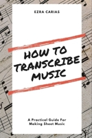 How to Transcribe Music: A Practical Guide For Creating Sheet Music B0CN4RYM4Q Book Cover