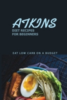Atkins Diet Recipes For Beginners: Eat Low Carb On A Budget: Atkins Diets A Compelte Step B08W4WWW7H Book Cover