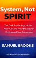 System, Not Spirit: The Dark Psychology of the Altar Call and How the Church Engineered Your Conversion (The Deconstruction Zone) B0GVHPF6YZ Book Cover