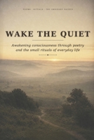 WAKE THE QUIET: Awakening Consciousness Through Poetry and the Small Rituals of Everyday Life B0HGGHNKS1 Book Cover