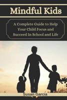 Mindful Kids: A Complete Guide to Help Your Child Focus and Succeed In School and Life 1792675062 Book Cover