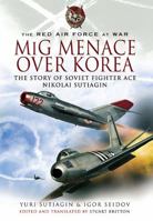 MIG Menace Over Korea: The Story of Soviet Fighter Ace Nicolai Sutiagin 1848840381 Book Cover