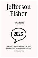 Jefferson Fisher 2025 New Book: Revealing Buried Confidence to Build New Relations and the Obstacles in Conversation B0F3Y63RN5 Book Cover