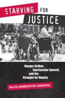Starving for Justice: Hunger Strikes, Spectacular Speech, and the Struggle for Dignity 0816532583 Book Cover