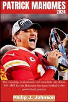 Patrick Mahomes 2024: The complete, motivational, and incredible tale of how NFL MVP Patrick Mahomes rose from Football's elite quarterback B0CR72SP5R Book Cover