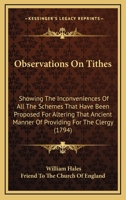 Observations On Tithes: Showing The Inconveniences Of All The Schemes That Have Been Proposed For Altering That Ancient Manner Of Providing For The Clergy 1165889595 Book Cover