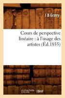Cours de Perspective Linéaire: À l'Usage Des Artistes (Éd.1855) 2012534163 Book Cover
