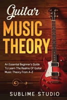 Guitar Music Theory: An Essential Beginner's Guide To Learn The Realms Of Guitar Music Theory From A-Z B083XVDKZY Book Cover