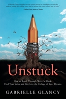 Unstuck: How to Break Through Writer's Block, Find Your Voice and Get into the College of your Dreams 0997352973 Book Cover