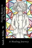 Finding Beauty in the Darkness: A Healing Journey 1523827769 Book Cover
