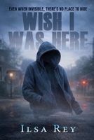 Wish I Was Here: Even When Invisible, There's No Place to Hide (Wish Trilogy) 1685136907 Book Cover