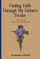 Finding Faith Through My Father's Stroke : A Journey of Faith, Fear, and Miracles 1955941491 Book Cover