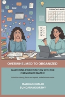 Overwhelmed to Organized: Mastering Prioritization with the Eisenhower Matrix B0FL947TR6 Book Cover