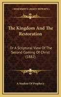 The Kingdom And The Restoration: Or A Scriptural View Of The Second Coming Of Christ 1165117177 Book Cover