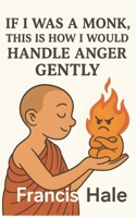If I Was a Monk, This Is How I Would Handle Anger Gently: Simple, monk-inspired guidance for everyday life B0FPXFJ3QB Book Cover