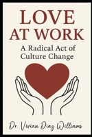 LOVE AT WORK: A Radical Act of Culture Change B0FQT9YNX7 Book Cover