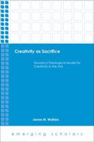 Creativity as Sacrifice: Toward a Theological Model for Creativity in the Arts (Emerging Scholars) 1451472188 Book Cover