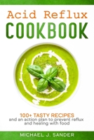 Acid Reflux Cookbook 100+ Tasty recipes: Tasty recipes and an action plan to prevent reflux and healing with food. B084NZJ9MT Book Cover