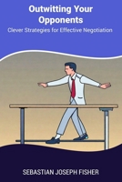 Outwitting Your Opponents: Clever Strategies for Effective Negotiation B0CPT47NVT Book Cover