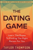 How To Get A Date Worth Keeping: The Dating Game - Learn The Ropes To Finding The Right Person For You 1913710750 Book Cover