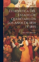 Estadística Del Estado De Querétaro En Los Años De 1854 Y 1855 1021660434 Book Cover