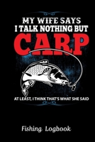 MY WIFE SAYS I TALK NOTHING BUT CARP AT LEAST, I THINK THAT'S WHAT SHE SAID. Funny Fishing Logbook:: Gift For Fisherman, Fishing Logbook With Prompts, ... Weather Conditions, Water Conditions 1679688405 Book Cover
