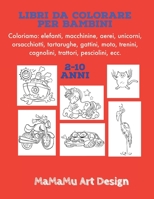 Libri Da Colorare per Bambini : Coloriamo: (elefanti, Macchinine, Aerei, Unicorni, Orsacchiotti, Tartarughe, Gattini, Moto, Trenini, Cagnolini, Trattori, Pesciolini Ecc. ). 1651991561 Book Cover