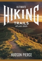 Ultimate Hiking Trails Atlas 2025: Explore the Best Hiking Routes, Trails, and Scenic Paths with Detailed Maps, Expert Tips, and Difficulty Levels for Outdoor Adventures Across the U.S. B0F2Z36KQH Book Cover