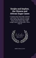 Sorgho and Imphee, the Chinese and African Sugar Canes: A Treatise Upon Their Origin, Varieties, and Culture, Their Value as a Forage Crop, and the ... Vinegar, Starch, and Dye-stuffs : With A... 0530820269 Book Cover