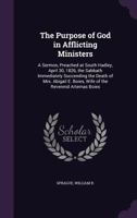 The Purpose of God in Afflicting Ministers: A Sermon, Preached at South Hadley, April 30, 1826, the Sabbath Immediately Succeeding the Death of Mrs. Abigail E. Boies, Wife of the Reverend Artemas Boie 1355558751 Book Cover