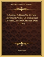 A Serious Address On Certain Important Points, Of Evangelical Doctrine, And Of Christian Duty 1140904108 Book Cover