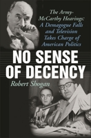 No Sense of Decency: The Army-McCarthy Hearings: A Demagogue Falls and Television Takes Charge of American Politics 1566637708 Book Cover