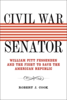 Civil War Senator: William Pitt Fessenden and the Fight to Save the American Republic 0807137073 Book Cover