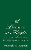 A Treatise on Magic: Or, on the Intercourse Between Spirits and Men 1523615079 Book Cover