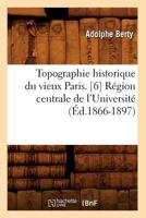 Topographie Historique Du Vieux Paris. [6] Ra(c)Gion Centrale de L'Universita(c) (A0/00d.1866-1897) 2012772749 Book Cover