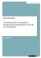 US-Mexikanische Grenzsituation. Mexikanische Arbeitsmigration und die US-Grenzpolitik 3346387380 Book Cover