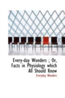 Every-day Wonders ; Or, Facts in Physiology which All Should Know 114883883X Book Cover