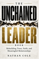 The Unchained Leader Book: Rebuilding Trust, Faith, and Meaningful Relationships B0HJZSD9H5 Book Cover