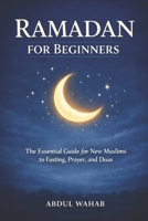 Ramadan for Beginners: The Essential Guide for New Muslims to Fasting, Prayer, and Duas for a Meaningful Ramadan B0GJS1DGJF Book Cover