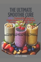 The Ultimate Smoothie Cure: 100+ Natural Recipes to Fight Diabetes, High Blood Pressure, Arthritis, and More: A Complete Guide to Nutrient-Packed Blends for Better Health, Energy & Vitality B0F6TMYGXG Book Cover