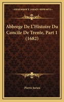 Abbrege De L'Histoire Du Concile De Trente, Part 1 (1682) 1165946696 Book Cover