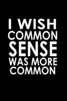 I wish common sense was more common: Food Journal Track your Meals Eat clean and fit Breakfast Lunch Diner Snacks Time Items Serving Cals Sugar Protein Fiber Carbs Fat 110 pages 6 x 9 in 15.24 x 22.86 1673469353 Book Cover