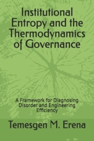 Institutional Entropy and the Thermodynamics of Governance: A Framework for Diagnosing Disorder and Engineering Efficiency B0FK565Q94 Book Cover