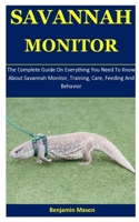 Savannah Monitor: The Complete Guide On Everything You Need To Know About Savannah Monitor, Training, Care, Feeding And Behavior 1675603537 Book Cover