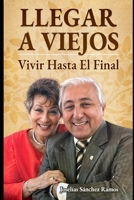 LLEGAR A VIEJOS: Vivir Hasta El Final (Spanish Edition) B0F7DTR3K2 Book Cover