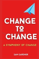 CHANGE TO CHANGE: A SYMPHONY TO CHANGE B0CFX63X7B Book Cover