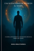 Una Nueva Forma de Viajar en el Tiempo: Cuando la humanidad y la tecnología cruzan el umbral del tiempo. (Spanish Edition) B0FM3W7S6H Book Cover