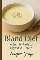 Bland Diet: A Gentle Path to Healing: Restore Your Digestive Health with Soothing Foods and Simple Habits B0FHW1DRMV Book Cover